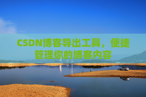 CSDN博客导出工具，便捷管理你的博客内容